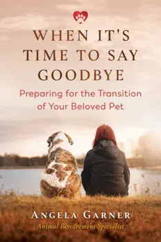 When It's Time to Say Goodbye: Preparing for the Transition of Your Beloved Pet, Paperback/Angela Garner