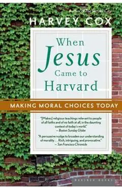 When Jesus Came to Harvard: Making Moral Choices Today - Harvey Cox