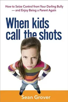 When Kids Call the Shots: How to Seize Control from Your Darling Bully -- And Enjoy Being a Parent Again, Paperback/Sean Grover