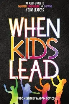 When Kids Lead: An Adult's Guide to Inspiring, Empowering, and Growing Young Leaders, Paperback/Todd Nesloney