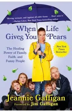When Life Gives You Pears: The Healing Power of Family, Faith, and Funny People - Jeannie Gaffigan
