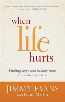 When Life Hurts: Finding Hope and Healing from the Pain You Carry, Paperback/Jimmy Evans
