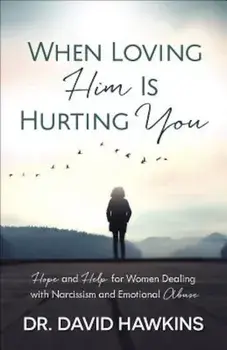 When Loving Him Is Hurting You: Hope and Help for Women Dealing with Narcissism and Emotional Abuse, Paperback/David Hawkins
