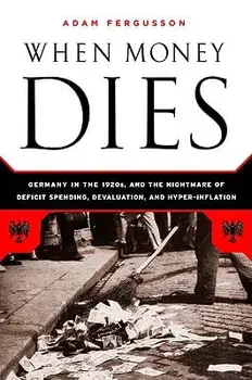 When Money Dies: The Nightmare of Deficit Spending, Devaluation, and Hyperinflation in Weimar Germany, Paperback/Adam Fergusson