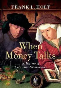 When Money Talks: A History of Coins and Numismatics, Hardcover/Frank L. Holt