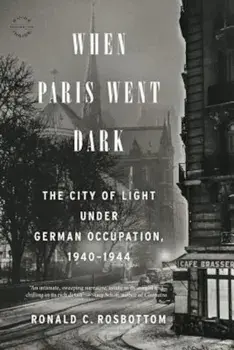 When Paris Went Dark: The City of Light Under German Occupation, 1940-1944, Paperback/Ronald C. Rosbottom