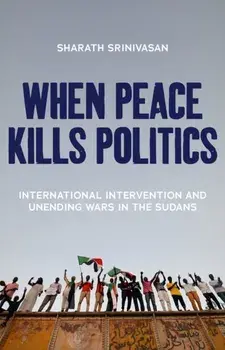 When Peace Kills Politics. International Intervention and Unending Wars in the Sudans, Paperback/Sharath Srinivasan