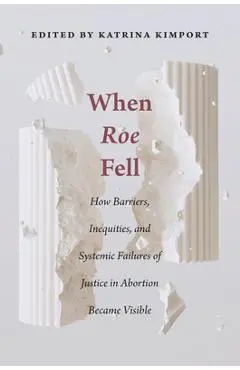 When Roe Fell: How Barriers, Inequities, and Systemic Failures of Justice in Abortion Became Visible - Katrina Kimport