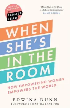 When She’s in the Room. How Empowering Women Empowers the World, Hardback/Edwina Dunn