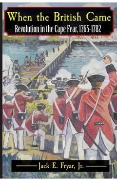 When the British Came: Revolution in the Cape Fear, 1765-1782 - Jack E. Fryar