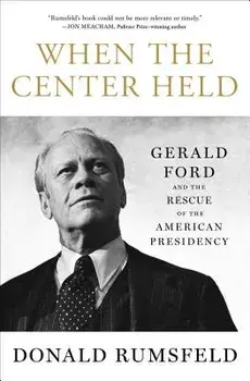 When the Center Held: Gerald Ford and the Rescue of the American Presidency, Paperback/Donald Rumsfeld
