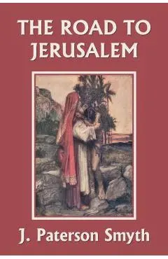 When the Christ Came-The Road to Jerusalem (Yesterday's Classics) - J. Paterson Smyth