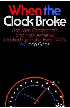 When the Clock Broke: Con Men, Conspiracists, and How America Cracked Up in the Early 1990s - John Ganz
