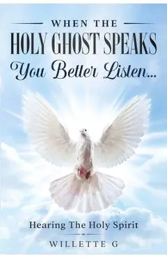 When The Holy Ghost Speaks, You Better Listen...: Hearing The Holy Spirit - Willette G
