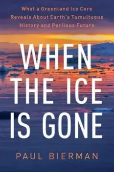 When the Ice Is Gone. What a Greenland Ice Core Reveals About Earth's Tumultuous History and Perilous Future, Hardback/Paul Bierman
