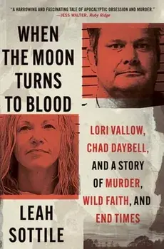 When the Moon Turns to Blood. Lori Vallow, Chad Daybell, and a Story of Murder, Wild Faith, and End Times, Paperback/Leah Sottile