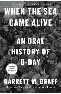 When the Sea Came Alive: An Oral History of D-Day - Garrett M. Graff