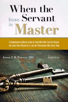 When the Servant Becomes the Master: A Comprehensive Addiction Guide, Paperback/Jason Z. W. Powers