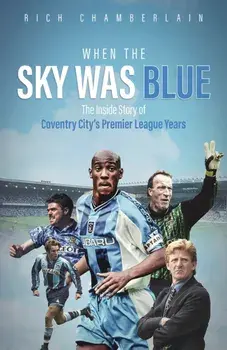 When The Sky Was Blue. The Inside Story of Coventry City's Premier League Years, Hardback/Rich Chamberlain