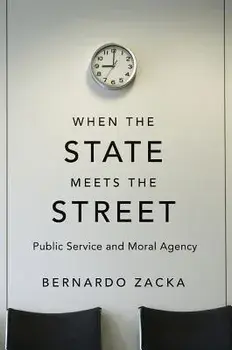When the State Meets the Street: Public Service and Moral Agency, Hardcover/Bernardo Zacka