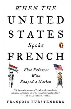 When the United States Spoke French: Five Refugees Who Shaped a Nation, Paperback/Francois Furstenberg