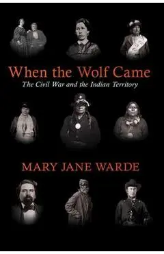 When the Wolf Came: The Civil War and the Indian Territory - Mary Jane Warde