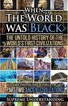 When the World Was Black Part Two: The Untold History of the World's First Civilizations Ancient Civilizations, Paperback (2nd Ed.)/Supreme Understanding