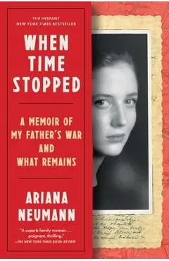When Time Stopped: A Memoir of My Father's War and What Remains - Ariana Neumann