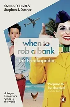 When to Rob a Bank: A Rogue Economist's Guide to the World/Steven D. Levitt, Stephen J. Dubner
