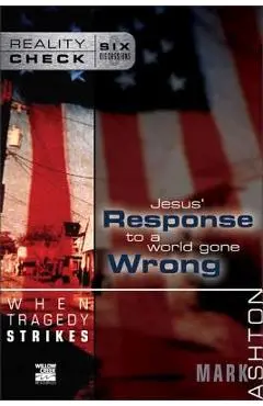 When Tragedy Strikes: Jesus' Response to a World Gone Wrong - Mark Ashton