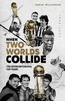 When Two Worlds Collide. The Intercontinental Cup Years, Hardback/Daniel Williamson
