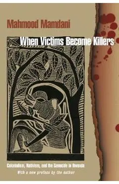 When Victims Become Killers: Colonialism, Nativism, and the Genocide in Rwanda - Mahmood Mamdani