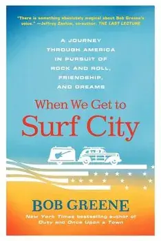 When We Get to Surf City: A Journey Through America in Pursuit of Rock and Roll, Friendship, and Dreams, Paperback/Bob Greene