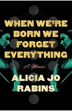 When We're Born We Forget Everything: A Memoir - Alicia Jo Rabins