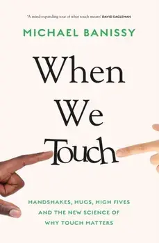 When We Touch. Handshakes, hugs, high fives and the new science behind why touch matters, Hardback/***