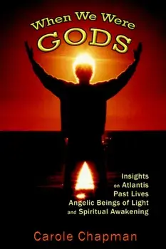 When We Were Gods: Insights on Atlantis, Past Lives, Angelic Beings of Light and Spiritual Awakening, Paperback/Carole Chapman