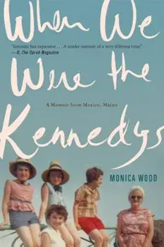 When We Were the Kennedys: A Memoir from Mexico, Maine, Paperback/Monica Wood