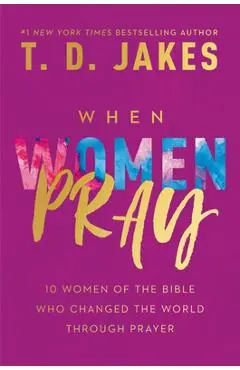When Women Pray: 10 Women of the Bible Who Changed the World Through Prayer - T. D. Jakes
