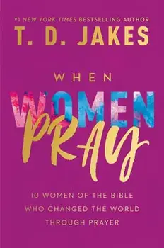 When Women Pray: 10 Women of the Bible Who Changed the World Through Prayer, Hardcover/T. D. Jakes