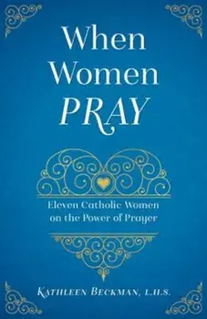 When Women Pray: The Power of a Persevering Feminine Heart, Paperback/Kathleen Beckman