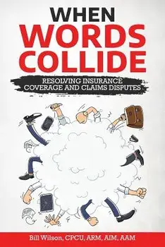 When Words Collide: Resolving Insurance Coverage and Claims Disputes, Paperback/William C. Wilson Jr