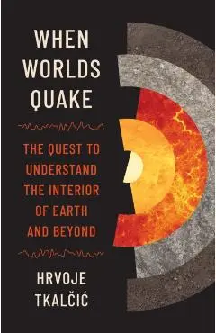 When Worlds Quake: The Quest to Understand the Interior of Earth and Beyond - Hrvoje Tkalčic
