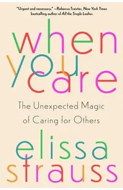 When You Care: The Unexpected Magic of Caring for Others - Elissa Strauss