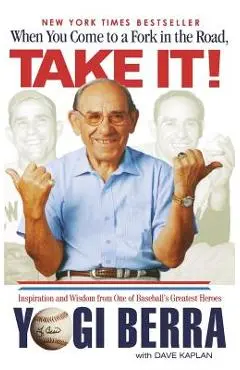 When You Come to a Fork in the Road, Take It!: Inspiration and Wisdom from One of Baseball's Greatest Heroes - Yogi Berra
