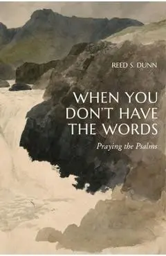 When You Don't Have the Words: Praying the Psalms - Reed S. Dunn