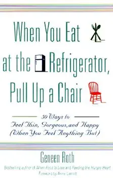 When You Eat at the Refrigerator, Pull Up a Chair: 50 Ways to Feel Thin, Gorgeous, and Happy (When You Feel Anything But), Paperback/Geneen Roth