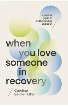 When You Love Someone in Recovery: A Hopeful Guide to Understanding Addiction - Caroline Beidler Msw