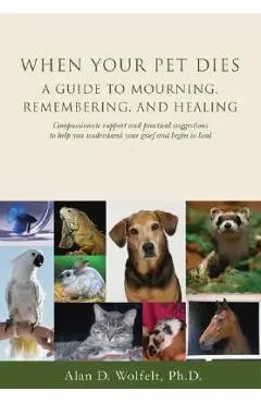When Your Pet Dies: A Guide to Mourning, Remembering and Healing - Alan D. Wolfelt