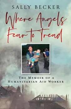 Where Angels Fear to Tread. The Memoir of a Humanitarian Aid Worker, Hardback/Sally Becker
