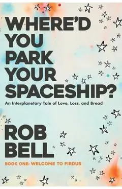 Where'd You Park Your Spaceship? - Rob Bell